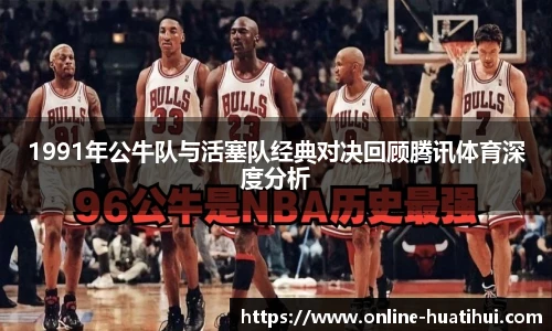 1991年公牛队与活塞队经典对决回顾腾讯体育深度分析